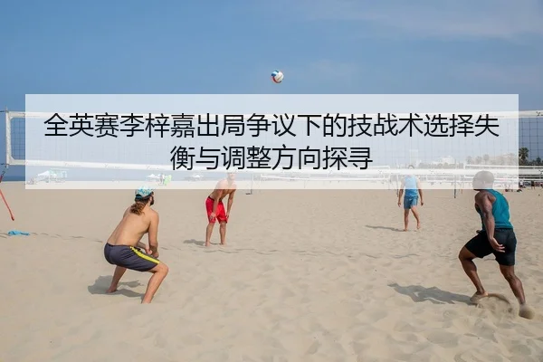 全英赛李梓嘉出局争议下的技战术选择失衡与调整方向探寻